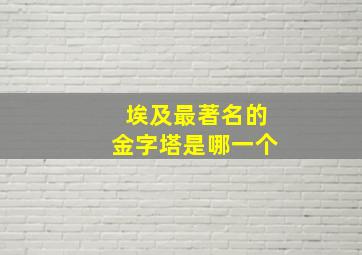 埃及最著名的金字塔是哪一个