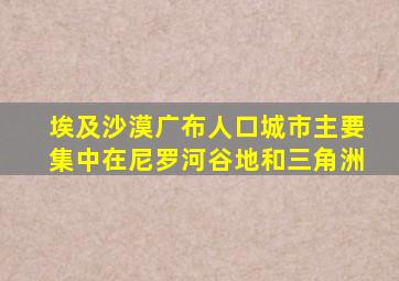 埃及沙漠广布人口城市主要集中在尼罗河谷地和三角洲