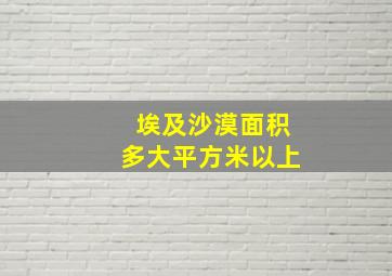 埃及沙漠面积多大平方米以上