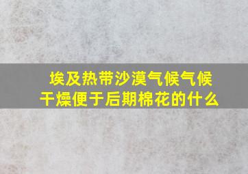 埃及热带沙漠气候气候干燥便于后期棉花的什么