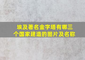 埃及著名金字塔有哪三个国家建造的图片及名称