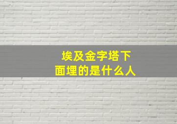 埃及金字塔下面埋的是什么人