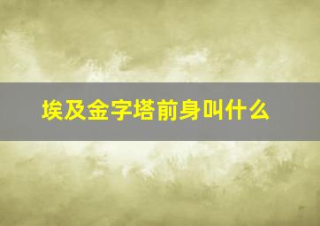 埃及金字塔前身叫什么