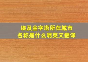 埃及金字塔所在城市名称是什么呢英文翻译