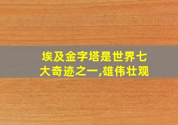 埃及金字塔是世界七大奇迹之一,雄伟壮观