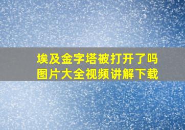 埃及金字塔被打开了吗图片大全视频讲解下载