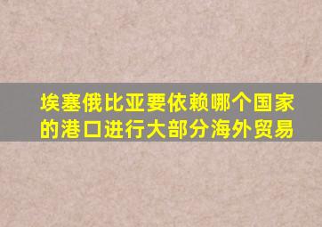 埃塞俄比亚要依赖哪个国家的港口进行大部分海外贸易