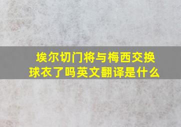 埃尔切门将与梅西交换球衣了吗英文翻译是什么