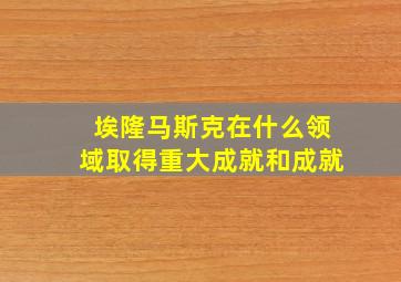 埃隆马斯克在什么领域取得重大成就和成就