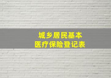 城乡居民基本医疗保险登记表