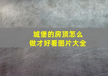 城堡的房顶怎么做才好看图片大全