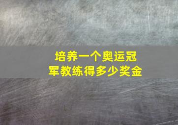 培养一个奥运冠军教练得多少奖金