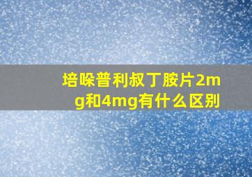 培哚普利叔丁胺片2mg和4mg有什么区别