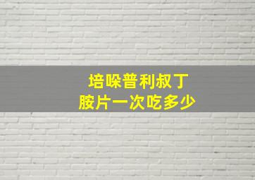 培哚普利叔丁胺片一次吃多少