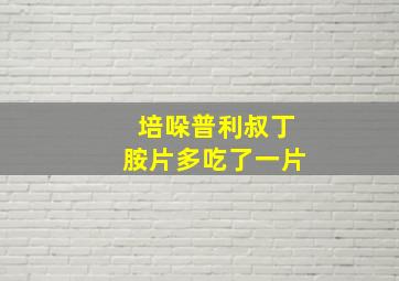 培哚普利叔丁胺片多吃了一片