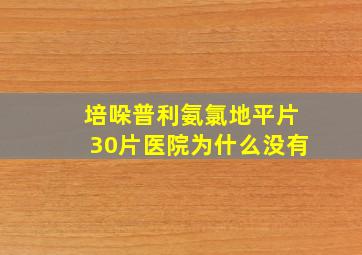 培哚普利氨氯地平片30片医院为什么没有