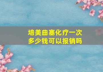 培美曲塞化疗一次多少钱可以报销吗