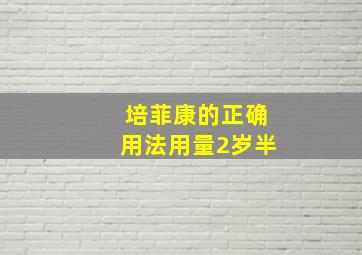 培菲康的正确用法用量2岁半