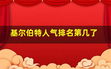 基尔伯特人气排名第几了