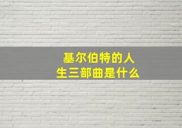 基尔伯特的人生三部曲是什么