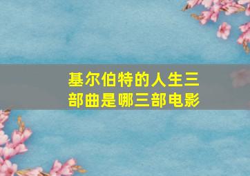 基尔伯特的人生三部曲是哪三部电影