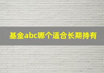 基金abc哪个适合长期持有