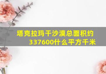 塔克拉玛干沙漠总面积约337600什么平方千米