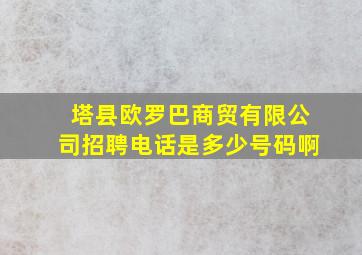 塔县欧罗巴商贸有限公司招聘电话是多少号码啊