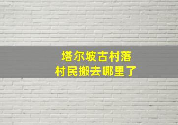 塔尔坡古村落村民搬去哪里了