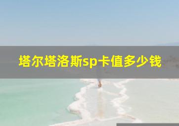 塔尔塔洛斯sp卡值多少钱