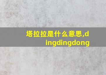 塔拉拉是什么意思,dingdingdong