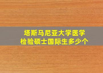 塔斯马尼亚大学医学检验硕士国际生多少个