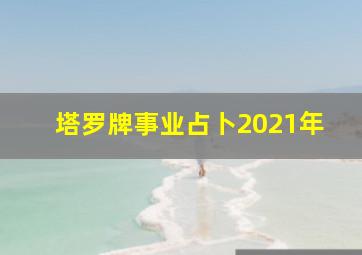 塔罗牌事业占卜2021年