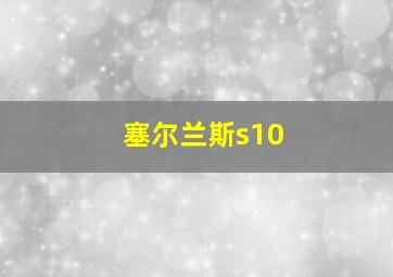 塞尔兰斯s10