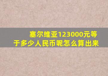 塞尔维亚123000元等于多少人民币呢怎么算出来