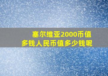 塞尔维亚2000币值多钱人民币值多少钱呢