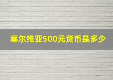 塞尔维亚500元货币是多少