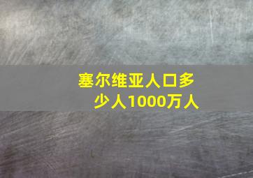 塞尔维亚人口多少人1000万人