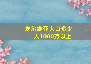 塞尔维亚人口多少人1000万以上