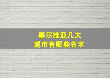 塞尔维亚几大城市有哪些名字