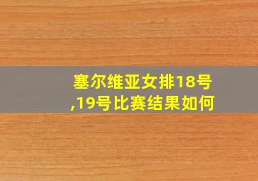 塞尔维亚女排18号,19号比赛结果如何