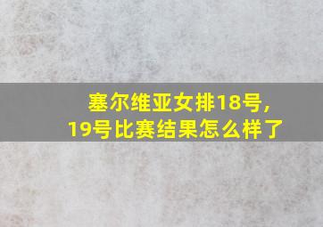 塞尔维亚女排18号,19号比赛结果怎么样了