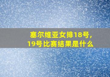 塞尔维亚女排18号,19号比赛结果是什么