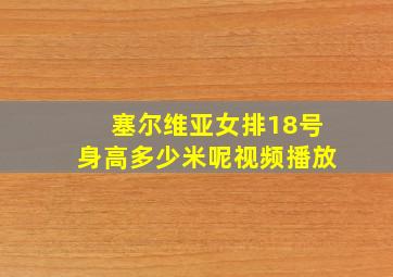 塞尔维亚女排18号身高多少米呢视频播放