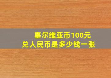 塞尔维亚币100元兑人民币是多少钱一张