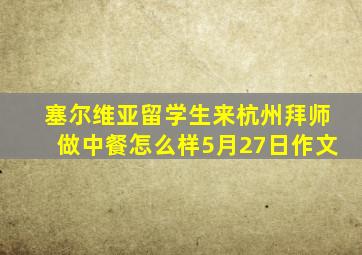 塞尔维亚留学生来杭州拜师做中餐怎么样5月27日作文