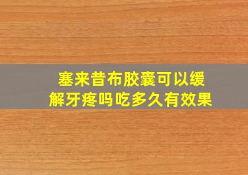 塞来昔布胶囊可以缓解牙疼吗吃多久有效果