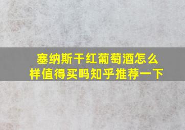 塞纳斯干红葡萄酒怎么样值得买吗知乎推荐一下