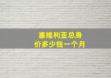 塞维利亚总身价多少钱一个月