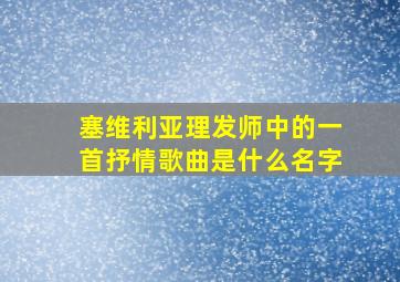 塞维利亚理发师中的一首抒情歌曲是什么名字